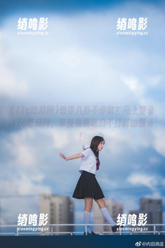 想要八卦不停歇？马上登录17c吃瓜网，享受免费吃瓜不打烊的服务！