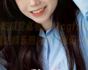 吃瓜党必看！51cgfun分享热辣动态，直达娱乐圈内幕，我们一起交流！