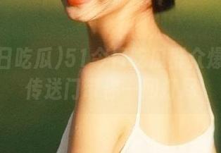 51今日吃瓜群众爆料首页传送门带你一网打尽