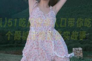 51吃瓜安卓入口带你吃瓜我的5个倾城未婚妻真实故事