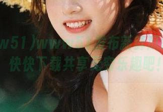 www51发布新鲜瓜瓜趣事，快快下载共享无穷乐趣吧！
