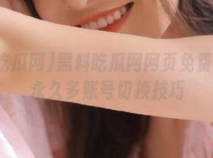 黑料吃瓜网网页免费苹果版永久多账号切换技巧