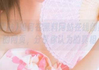 如何在黑料网站在线创建自己的网页，分享你认为的真相